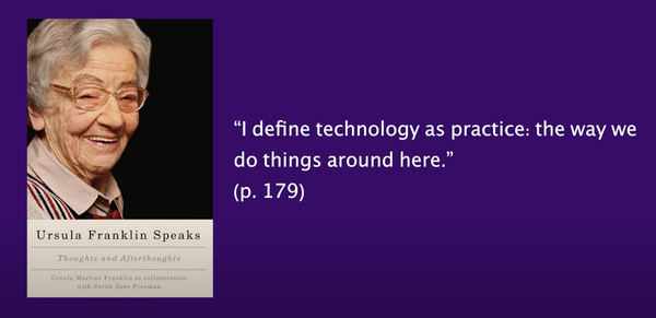An image of white older woman smiling on a book cover reading: Ursula Franklin Speaks. With a quote reading: "I define technology as practice: the way we do things around here." (p. 179)